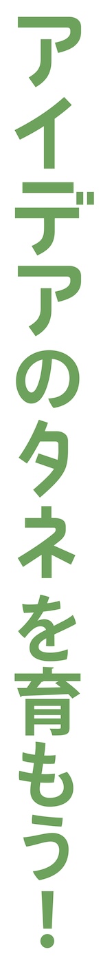 アイデアのタネを育もう！